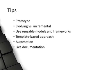 Tips
• Prototype
• Evolving vs. incremental
• Use reusable models and frameworks
• Template-based approach
• Automation
• Live documentation
 