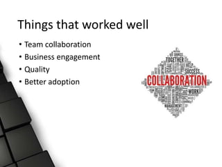 Things that worked well
• Team collaboration
• Business engagement
• Quality
• Better adoption
 