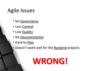 Agile Issues
• No Governance
• Less Control
• Low Quality
• No Documentation
• Hard to Plan
• Doesn’t work well for the Backend projects
WRONG!
 