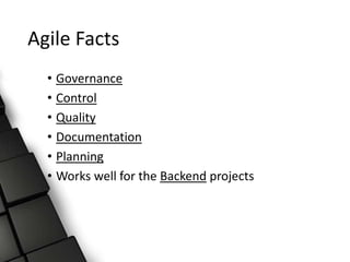 Agile Facts
• Governance
• Control
• Quality
• Documentation
• Planning
• Works well for the Backend projects
 