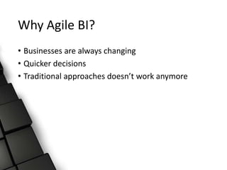 Why Agile BI?
• Businesses are always changing
• Quicker decisions
• Traditional approaches doesn’t work anymore
 