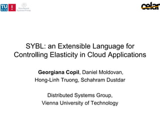 SYBL: an Extensible Language for
Controlling Elasticity in Cloud Applications
Georgiana Copil, Daniel Moldovan,
Hong-Linh Truong, Schahram Dustdar
Distributed Systems Group,
Vienna University of Technology
 