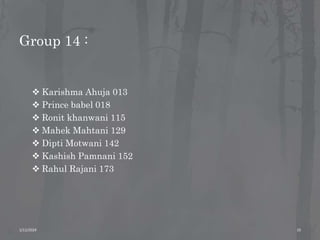 Group 14 :
 Karishma Ahuja 013
 Prince babel 018
 Ronit khanwani 115
 Mahek Mahtani 129
 Dipti Motwani 142
 Kashish Pamnani 152
 Rahul Rajani 173
1/11/2024 10
 