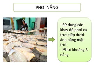 PHƠI NẮNG
- Sử dụng các
khay để phơi cá
trực tiếp dưới
ánh nắng mặt
trời.
- Phơi khoảng 3
nắng
 