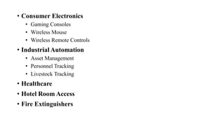 • Consumer Electronics
• Gaming Consoles
• Wireless Mouse
• Wireless Remote Controls
• Industrial Automation
• Asset Management
• Personnel Tracking
• Livestock Tracking
• Healthcare
• Hotel Room Access
• Fire Extinguishers
 