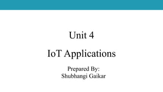 Unit 4
IoT Applications
Prepared By:
Shubhangi Gaikar
 