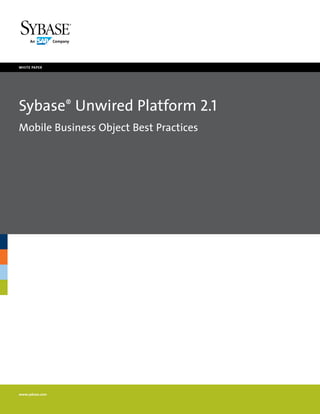 white paper




Sybase® Unwired Platform 2.1
Mobile Business Object Best Practices




www.sybase.com
 
