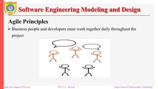 Software Engineering Modeling and Design
Agile Principles
 Business people and developers must work together daily throughout the
project
Agile Development Process Mr. N. L. Shelake Department of Information Technology
 