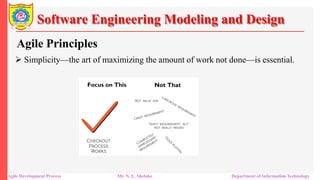 Software Engineering Modeling and Design
Agile Principles
 Simplicity—the art of maximizing the amount of work not done—is essential.
Agile Development Process Mr. N. L. Shelake Department of Information Technology
 