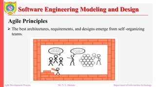 Software Engineering Modeling and Design
Agile Principles
 The best architectures, requirements, and designs emerge from self–organizing
teams.
Agile Development Process Mr. N. L. Shelake Department of Information Technology
 