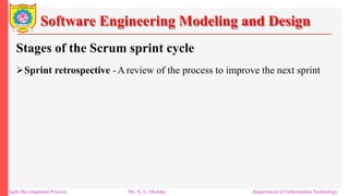 Software Engineering Modeling and Design
Stages of the Scrum sprint cycle
Sprint retrospective -Areview of the process to improve the next sprint
Agile Development Process Mr. N. L. Shelake Department of Information Technology
 