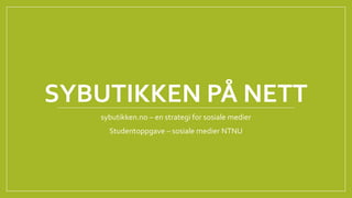 SYBUTIKKEN PÅ NETT
sybutikken.no – en strategi for sosiale medier
Studentoppgave – sosiale medier NTNU
 