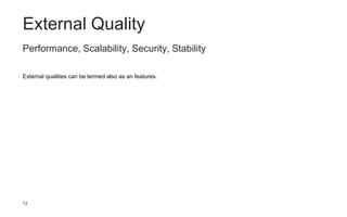 12
Performance, Scalability, Security, Stability
External qualities can be termed also as an features.
External Quality
 