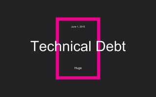 Technical Debt
Huge
June 1, 2015
 