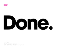 June 1, 2014
Standard presentation deck version
45 Main St #220 BKLN / 718 625 4843 / hugeinc.com
 