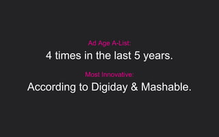 Ad Age A-List:
4 times in the last 5 years.
Most Innovative:
According to Digiday & Mashable.
 