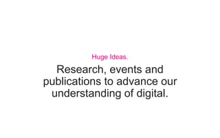 Research, events and
publications to advance our
understanding of digital.
Huge Ideas.
 