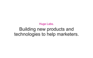 Building new products and
technologies to help marketers.
Huge Labs.
 