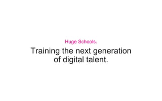 Training the next generation
of digital talent.
Huge Schools.
 