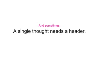 A single thought needs a header.
And sometimes:
 