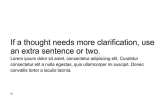 If a thought needs more clarification, use
an extra sentence or two.
88
Lorem ipsum dolor sit amet, consectetur adipiscing elit. Curabitur
consectetur elit a nulla egestas, quis ullamcorper mi suscipit. Donec
convallis tortor a iaculis lacinia.
 