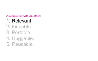 A simple list with on state:
1. Relevant.
2. Findable.
3. Portable.
4. Huggable.
5. Reusable.
 