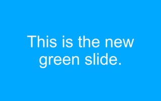 This is the new
green slide.
 