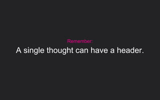 Remember:
A single thought can have a header.
 