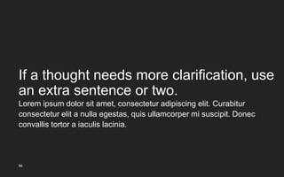 If a thought needs more clarification, use
an extra sentence or two.
96
Lorem ipsum dolor sit amet, consectetur adipiscing elit. Curabitur
consectetur elit a nulla egestas, quis ullamcorper mi suscipit. Donec
convallis tortor a iaculis lacinia.
 