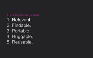 A simple list with on state.
1. Relevant.
2. Findable.
3. Portable.
4. Huggable.
5. Reusable.
 