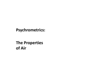 Psychrometrics:
The Properties
of Air
 