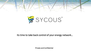 Private and Confidential
Its time to take back control of your energy network…
 
