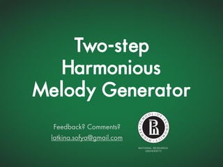 Two-step
Harmonious
Melody Generator
Feedback? Comments?
latkina.sofya@gmail.com
NATIONAL RESEARCH
UNIVERSITY
 
