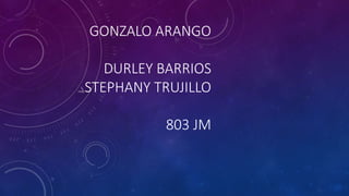 GONZALO ARANGO
DURLEY BARRIOS
STEPHANY TRUJILLO
803 JM
 