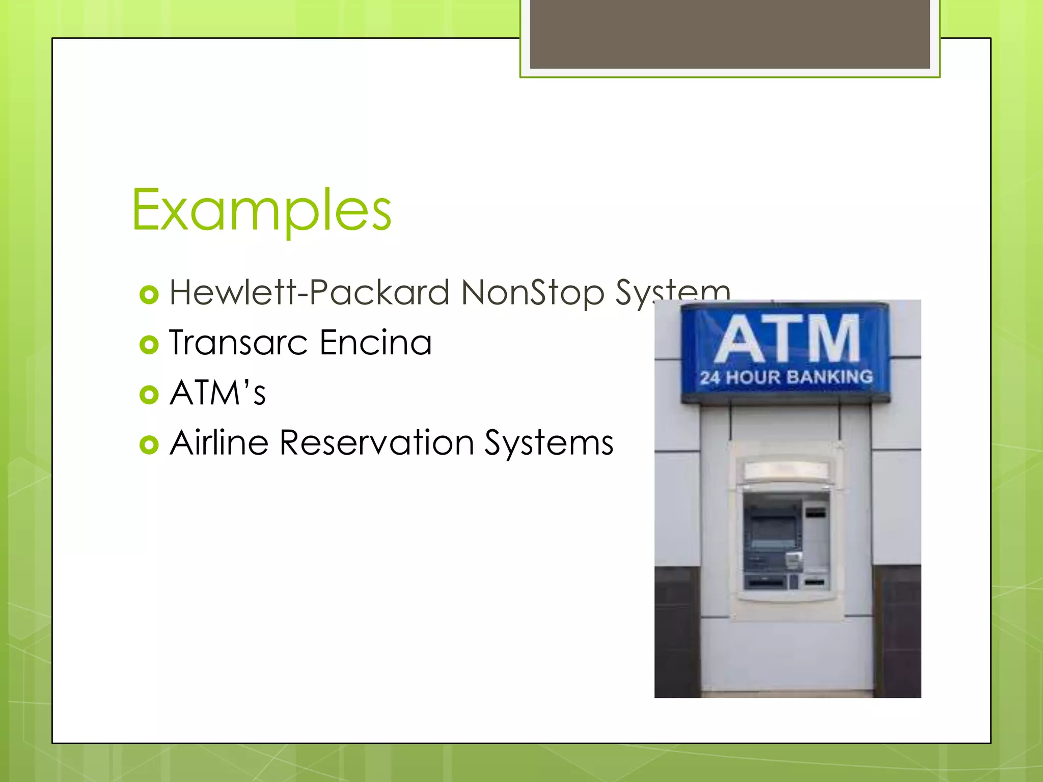 Examples
 Hewlett-Packard NonStop System
 Transarc Encina
 ATM’s
 Airline Reservation Systems
 