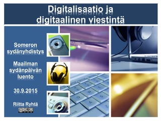 Digitalisaatio ja
digitaalinen viestintä
Someron
sydänyhdistys
Maailman
sydänpäivän
luento
30.9.2015
Riitta Ryhtä
 