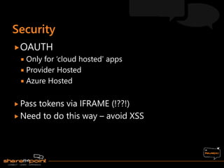 OAUTH
 Only for ‘cloud hosted’ apps
 Provider Hosted
 Azure Hosted
 Pass tokens via IFRAME (!??!)
 Need to do this way – avoid XSS
 