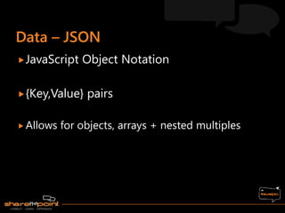 JavaScript Object Notation
{Key,Value} pairs
 Allows for objects, arrays + nested multiples
 