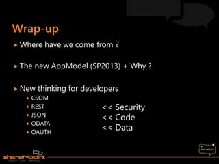  Where have we come from ?
 The new AppModel (SP2013) + Why ?
 New thinking for developers
 CSOM
 REST
 JSON
 ODATA
 OAUTH
<< Security
<< Code
<< Data
 