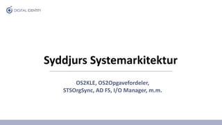Syddjurs Systemarkitektur
OS2KLE, OS2Opgavefordeler,
STSOrgSync, AD FS, I/O Manager, m.m.
 