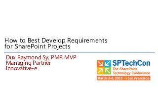 How to Best Develop Requirements
for SharePoint Projects
Dux Raymond Sy, PMP, MVP
Managing Partner
Innovative-e
 