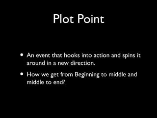 Plot Point
• An event that hooks into action and spins it
around in a new direction.

• How we get from Beginning to middle and
middle to end?

 