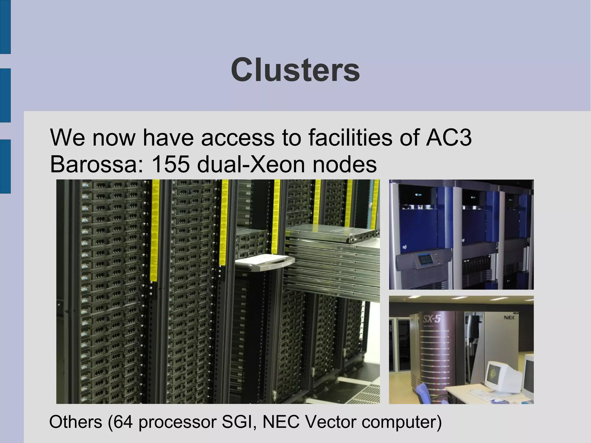 Clusters
We now have access to facilities of AC3
Barossa: 155 dual-Xeon nodes

Others (64 processor SGI, NEC Vector computer)

 