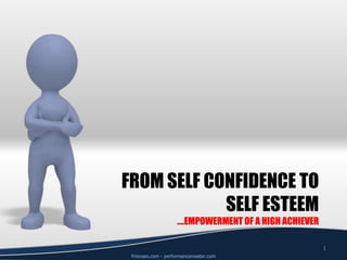 From Self Confidence to self esteem….empowerment of a high achiever 1 friisnaes.com - performancemaster.com 