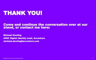 Copyright 2017 Accenture. All rights reserved. 15
THANK YOU!
Come and continue the conversation over at our
stand, or contact me here:
Michael Dowling
APAC Digital Identity Lead, Accenture
michael.dowling@accenture.com
 