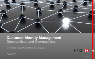 Customer Identity Management
Democratised and Commoditised
PUBLIC
August 2017
Ian Sorbello - Head of Product Technology (Security)
 