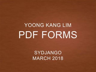 PDF FORMS
YOONG KANG LIM
SYDJANGO
MARCH 2018
 