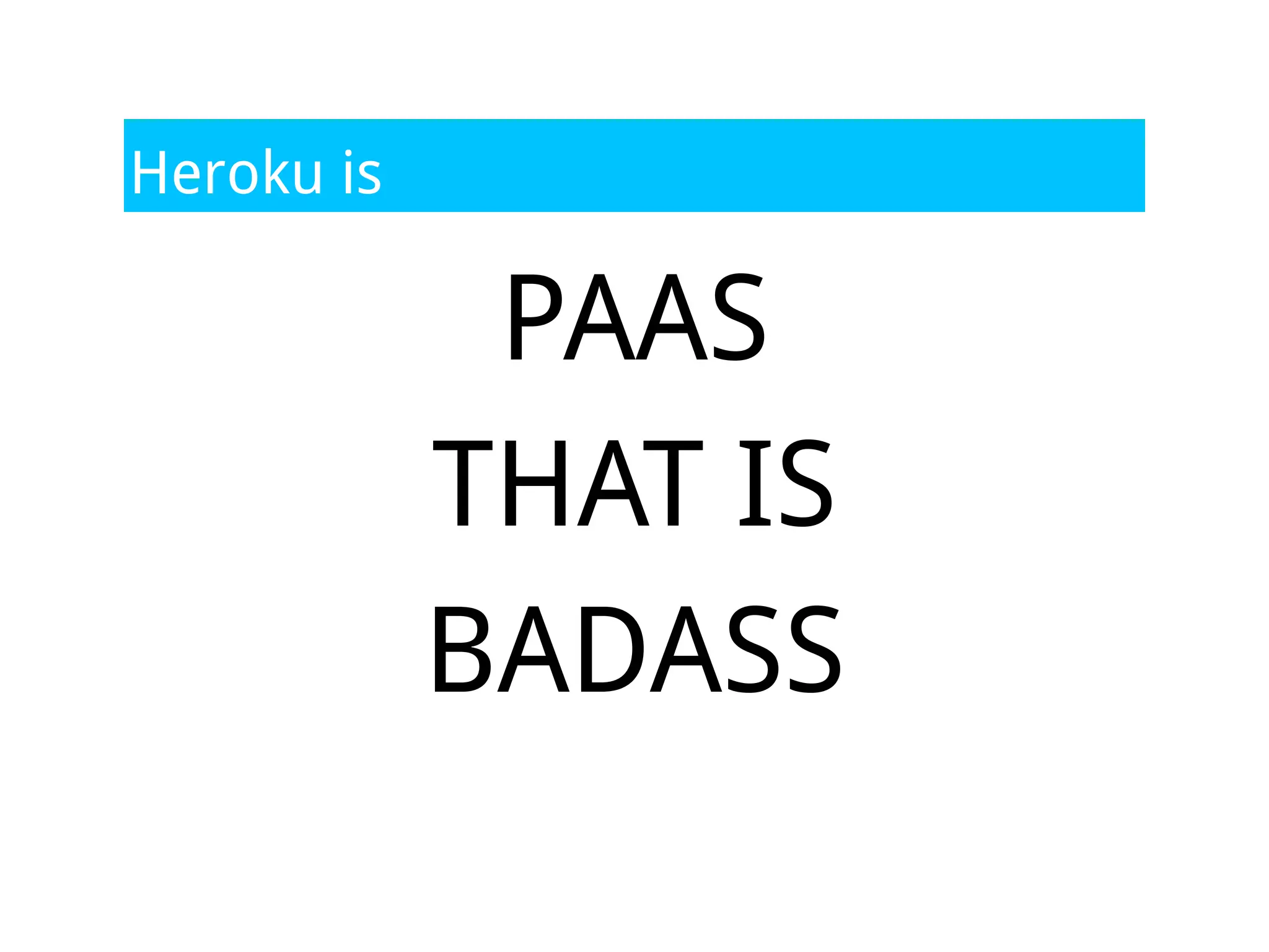 Heroku is

             PAAS
            THAT IS
            BADASS
 