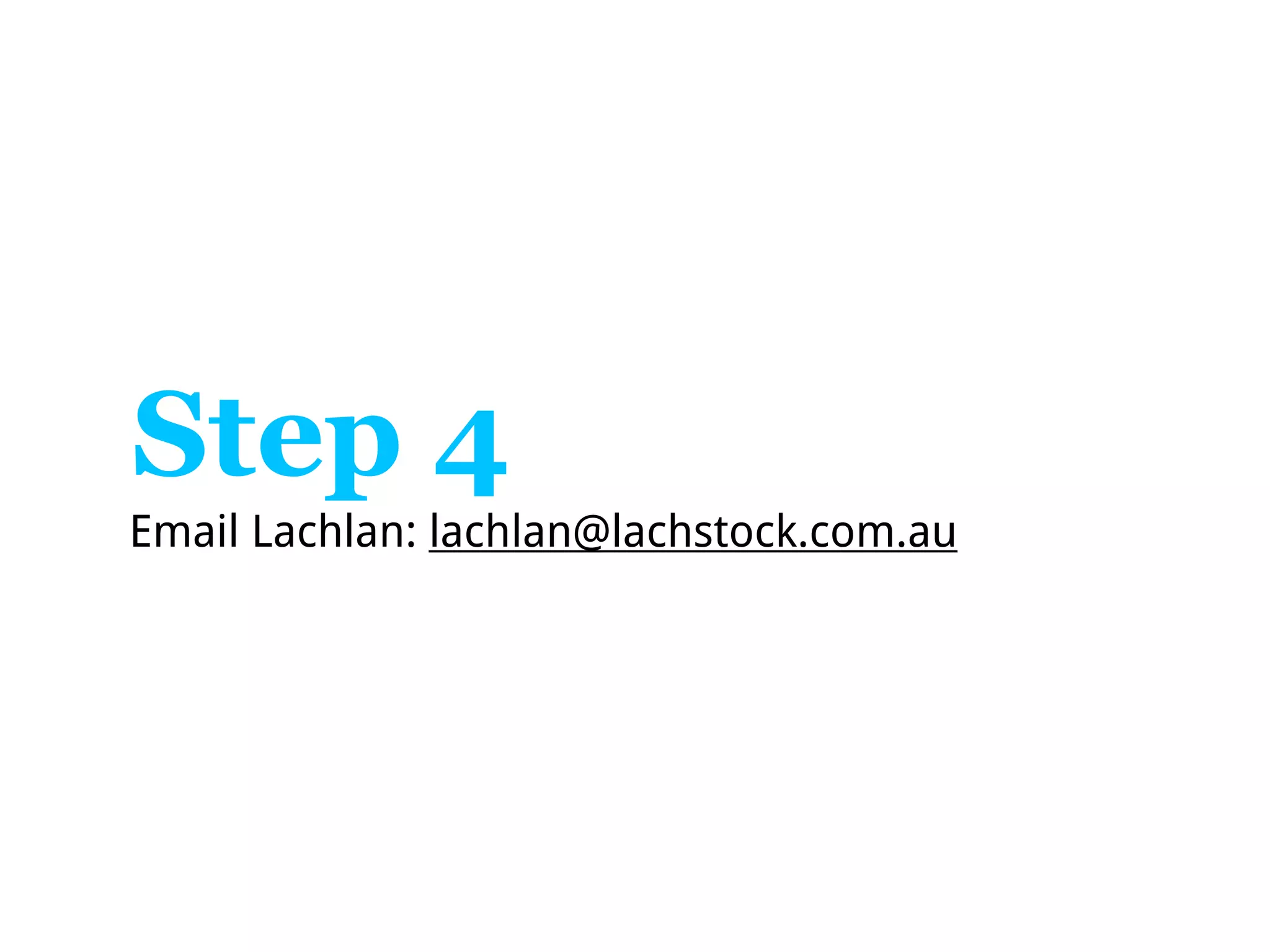 Step 4
Email Lachlan: lachlan@lachstock.com.au
 