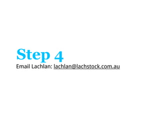 Step 4
Email Lachlan: lachlan@lachstock.com.au
 